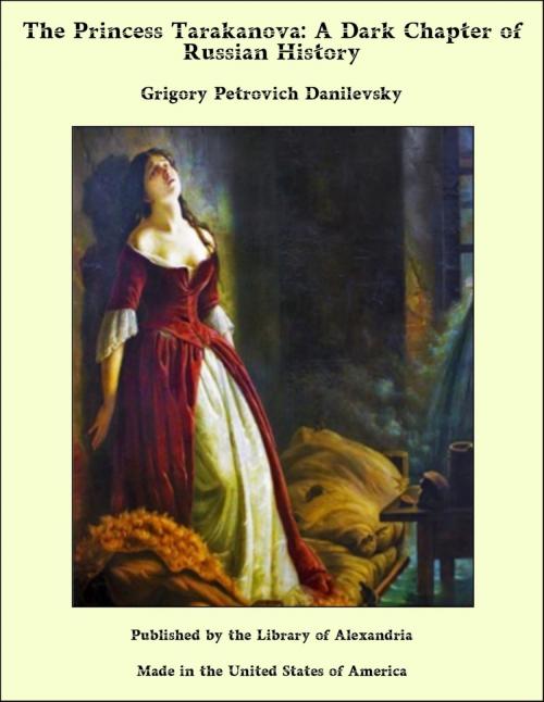 Cover of the book The Princess Tarakanova: A Dark Chapter of Russian History by Grigory Petrovich Danilevsky, Library of Alexandria