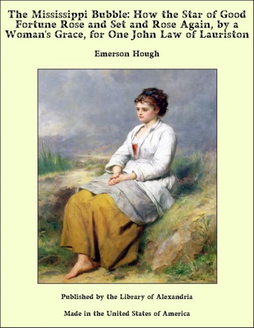 Cover of the book The Mississippi Bubble: How the Star of Good Fortune Rose and Set and Rose Again, by a Woman's Grace, for One John Law of Lauriston by Emerson Hough, Library of Alexandria