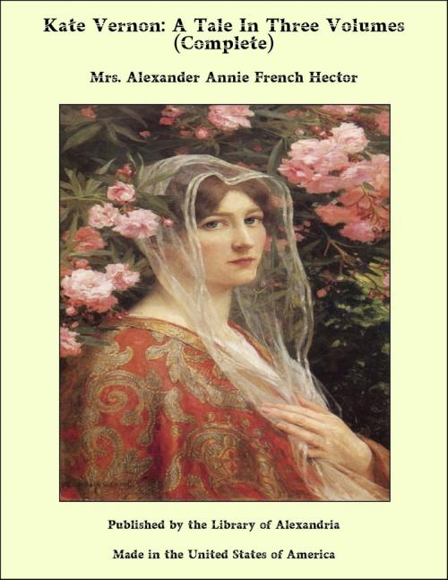 Cover of the book Kate Vernon: A Tale In Three Volumes (Complete) by Mrs. Alexander Annie French Hector, Library of Alexandria