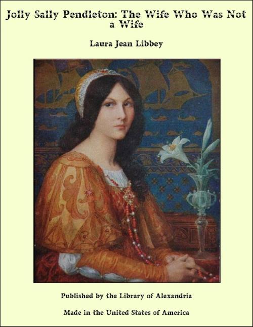 Cover of the book Jolly Sally Pendleton: The Wife Who Was Not a Wife by Laura Jean Libbey, Library of Alexandria