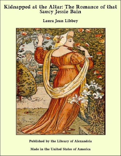 Cover of the book Kidnapped at the Altar: The Romance of that Saucy Jessie Bain by Laura Jean Libbey, Library of Alexandria