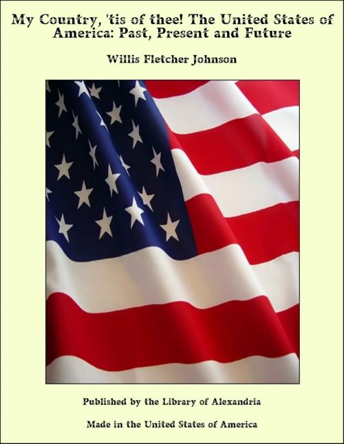 Cover of the book My Country, 'tis of thee! The United States of America: Past, Present and Future by Willis Fletcher Johnson, Library of Alexandria