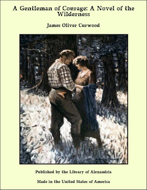 Cover of the book A Gentleman of Courage: A Novel of the Wilderness by James Oliver Curwood, Library of Alexandria