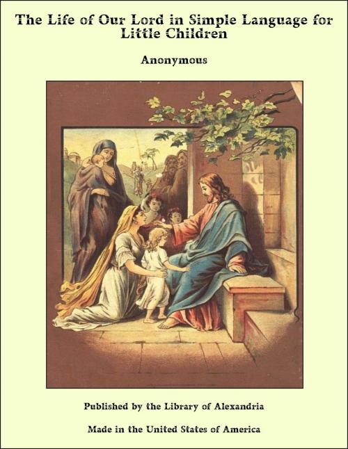 Cover of the book The Life of Our Lord in Simple Language for Little Children by Anonymous, Library of Alexandria