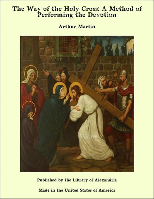 Cover of the book The Way of the Holy Cross: A Method of Performing the Devotion by Arthur Martin, Library of Alexandria