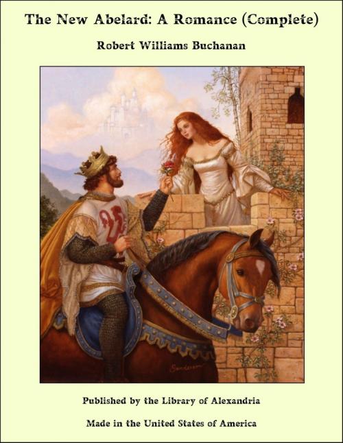 Cover of the book The New Abelard: A Romance (Complete) by Robert Williams Buchanan, Library of Alexandria