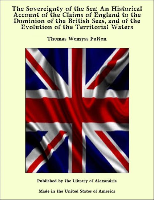 Cover of the book The Sovereignty of the Sea: An Historical Account of the Claims of England to the Dominion of the British Seas, and of the Evolution of the Territorial Waters by Thomas Wemyss Fulton, Library of Alexandria
