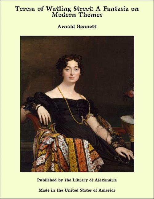 Cover of the book Teresa of Watling Street: A Fantasia on Modern Themes by Arnold Bennett, Library of Alexandria