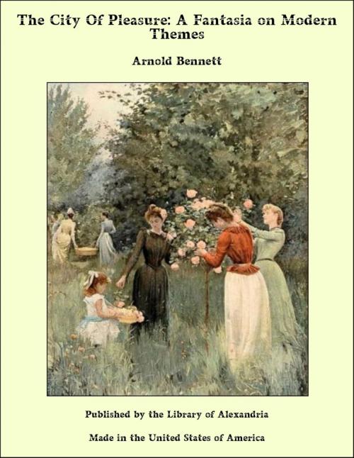 Cover of the book The City Of Pleasure: A Fantasia on Modern Themes by Arnold Bennett, Library of Alexandria