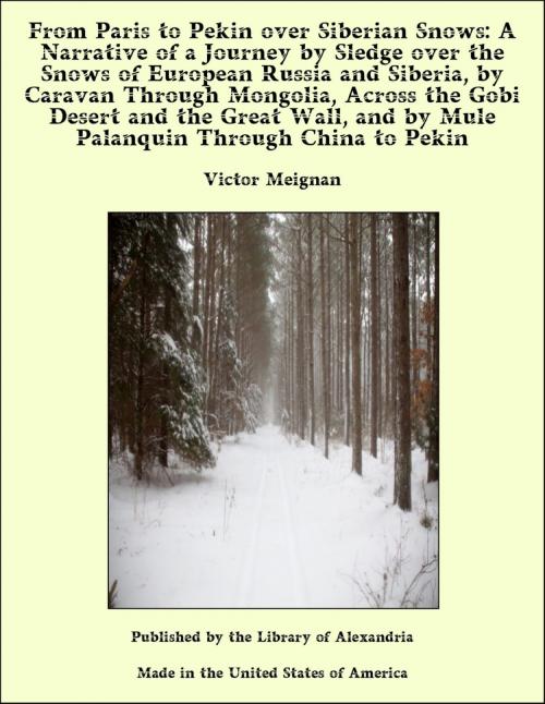 Cover of the book From Paris to Pekin over Siberian Snows: A Narrative of a Journey by Sledge over the Snows of European Russia and Siberia, by Caravan Through Mongolia, Across the Gobi Desert and the Great Wall, and by Mule Palanquin Through China to Pekin by Victor Meignan, Library of Alexandria