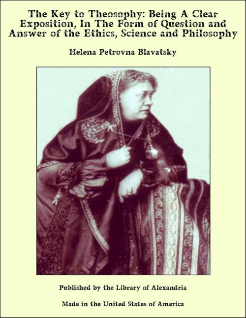 Cover of the book The Key to Theosophy: Being A Clear Exposition, In The Form of Question and Answer of the Ethics, Science and Philosophy by Helena Petrovna Blavatsky, Library of Alexandria