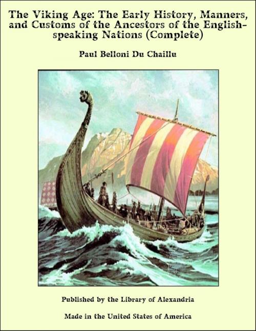 Cover of the book The Viking Age: The Early History, Manners, and Customs of the Ancestors of the English-speaking Nations (Complete) by Paul Belloni Du Chaillu, Library of Alexandria