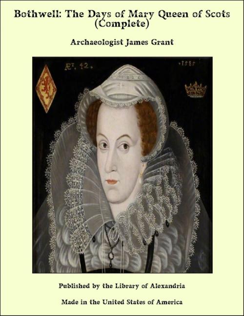 Cover of the book Bothwell: The Days of Mary Queen of Scots (Complete) by Archaeologist James Grant, Library of Alexandria