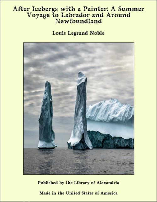 Cover of the book After Icebergs with a Painter: A Summer Voyage to Labrador and Around Newfoundland by Louis Legrand Noble, Library of Alexandria