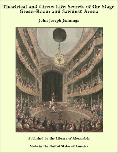 Cover of the book Theatrical and Circus Life: Secrets of the Stage, Green-Room and Sawdust Arena by John Joseph Jennings, Library of Alexandria