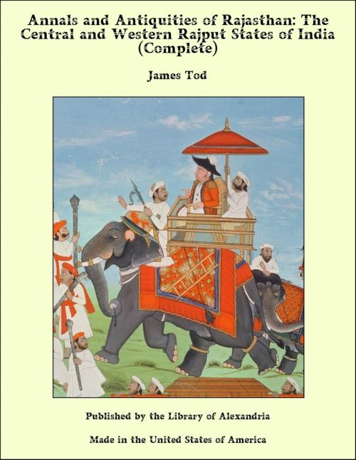 Cover of the book Annals and Antiquities of Rajasthan: The Central and Western Rajput States of India (Complete) by James Tod, Library of Alexandria
