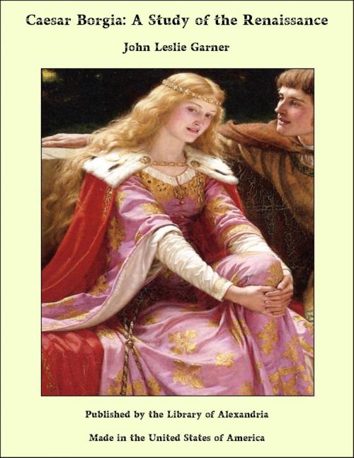 Cover of the book Caesar Borgia: A Study of the Renaissance by John Leslie Garner, Library of Alexandria
