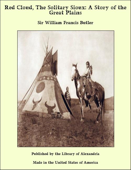Cover of the book Red Cloud, The Solitary Sioux: A Story of the Great Plains by Sir William Francis Butler, Library of Alexandria
