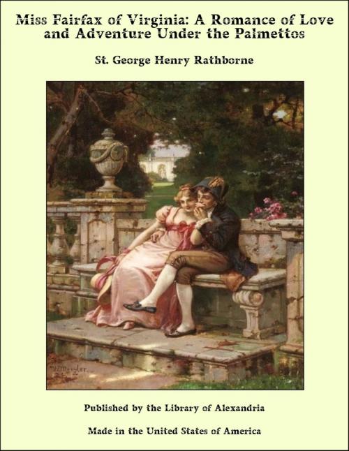 Cover of the book Miss Fairfax of Virginia: A Romance of Love and Adventure Under the Palmettos by St. George Henry Rathborne, Library of Alexandria