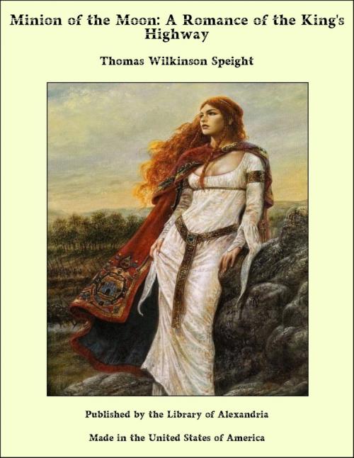 Cover of the book Minion of the Moon: A Romance of the King's Highway by Thomas Wilkinson Speight, Library of Alexandria