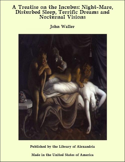 Cover of the book A Treatise on the Incubus: Night-Mare, Disturbed Sleep, Terrific Dreams and Nocturnal Visions by John Waller, Library of Alexandria