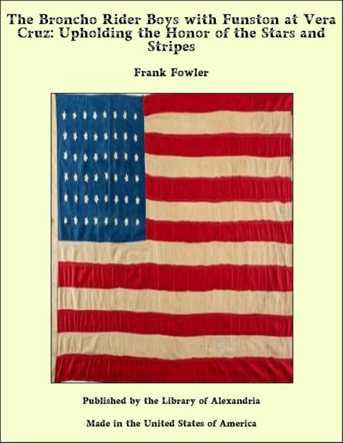 Cover of the book The Broncho Rider Boys with Funston at Vera Cruz: Upholding the Honor of the Stars and Stripes by Frank Fowler, Library of Alexandria