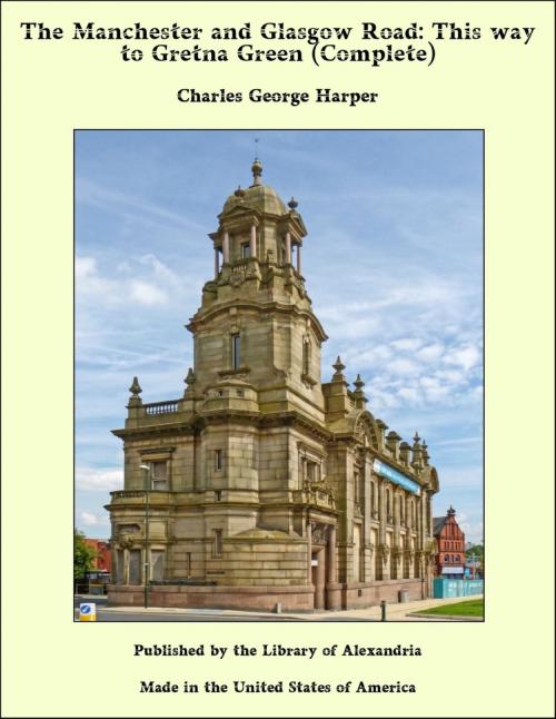 Cover of the book The Manchester and Glasgow Road: This way to Gretna Green (Complete) by Charles George Harper, Library of Alexandria