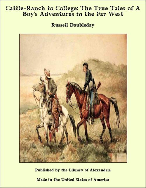 Cover of the book Cattle-Ranch to College: The True Tales of A Boy's Adventures in the Far West by Russell Doubleday, Library of Alexandria