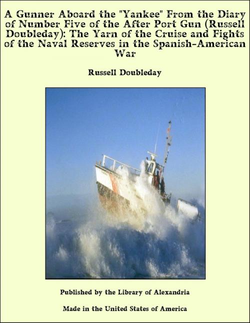 Cover of the book A Gunner Aboard the "Yankee" From the Diary of Number Five of the After Port Gun (Russell Doubleday): The Yarn of the Cruise and Fights of the Naval Reserves in the Spanish-American War by Russell Doubleday, Library of Alexandria