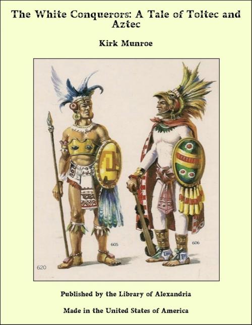 Cover of the book The White Conquerors: A Tale of Toltec and Aztec by Kirk Munroe, Library of Alexandria