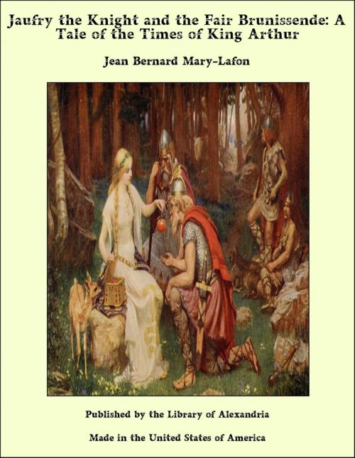 Cover of the book Jaufry the Knight and the Fair Brunissende: A Tale of the Times of King Arthur by Jean Bernard Mary-Lafon, Library of Alexandria