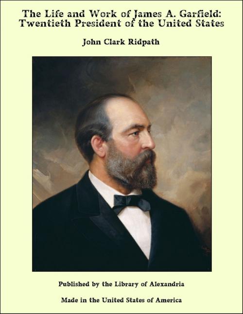 Cover of the book The Life and Work of James A. Garfield: Twentieth President of the United States by John Clark Ridpath, Library of Alexandria