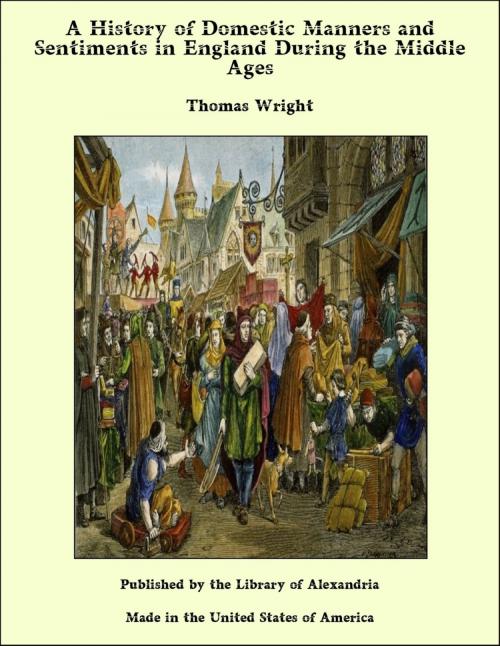 Cover of the book A History of Domestic Manners and Sentiments in England During the Middle Ages by Thomas Wright, Library of Alexandria