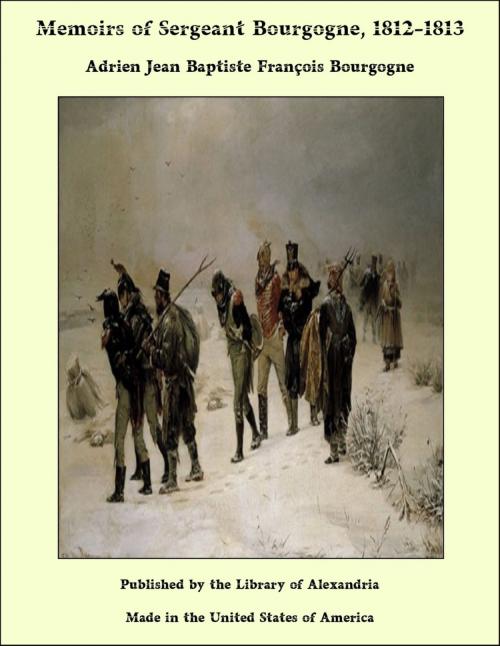 Cover of the book Memoirs of Sergeant Bourgogne, 1812-1813 by Adrien Jean Baptiste François Bourgogne, Library of Alexandria
