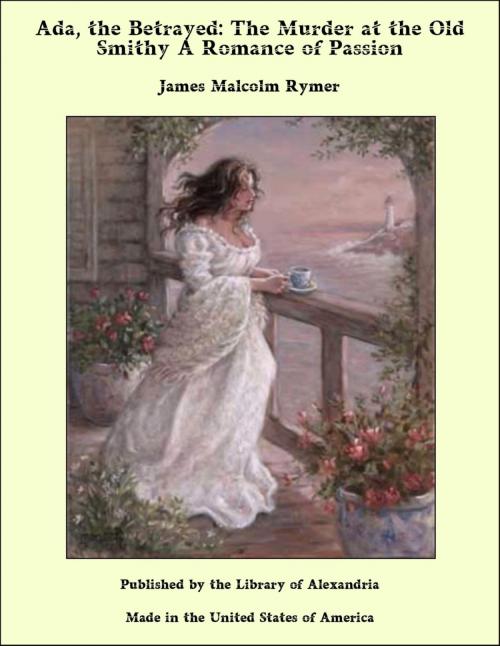 Cover of the book Ada, the Betrayed: The Murder at the Old Smithy A Romance of Passion by James Malcolm Rymer, Library of Alexandria