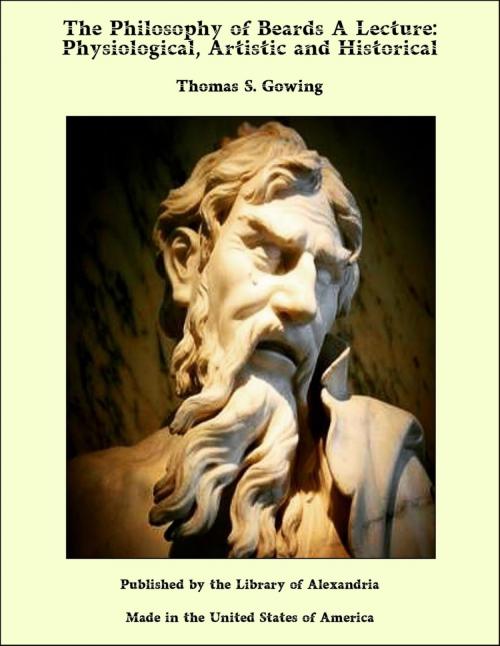 Cover of the book The Philosophy of Beards A Lecture: Physiological, Artistic and Historical by Thomas S. Gowing, Library of Alexandria
