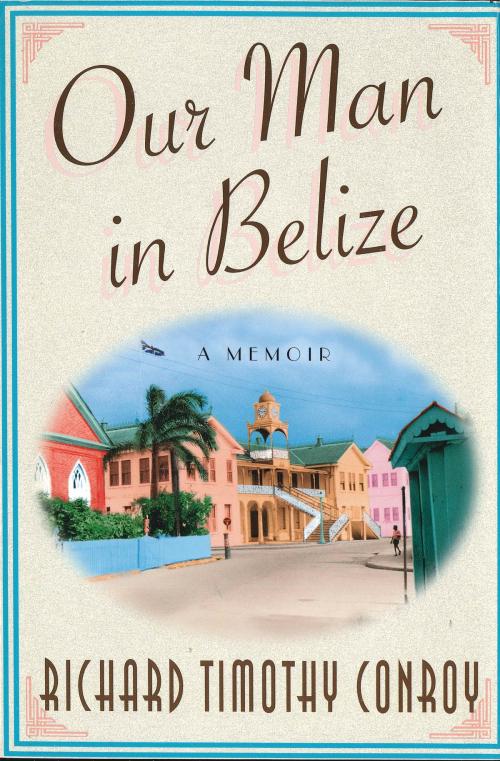 Cover of the book Our Man in Belize by Richard Timothy Conroy, St. Martin's Press