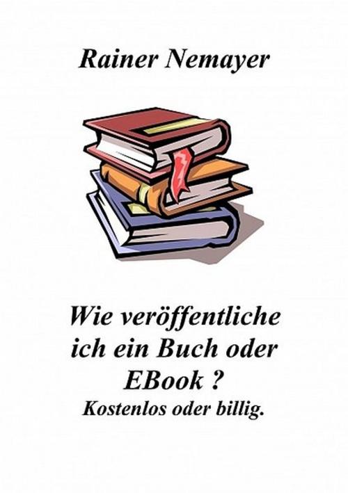 Cover of the book Wie veröffentliche ich ein Buch oder EBook? by Rainer Nemayer, Rainer Nemayer