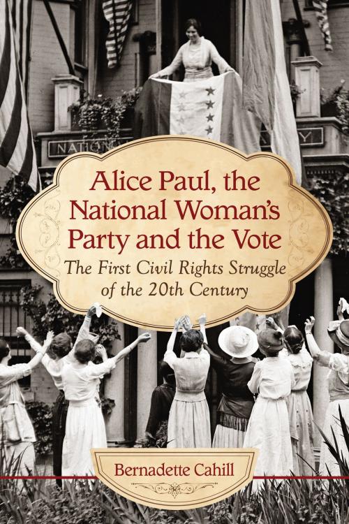 Cover of the book Alice Paul, the National Woman's Party and the Vote by Bernadette Cahill, McFarland & Company, Inc., Publishers
