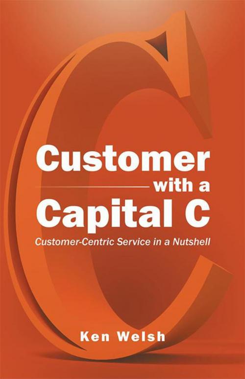 Cover of the book Customer with a Capital C by Ken Welsh, Partridge Publishing Singapore
