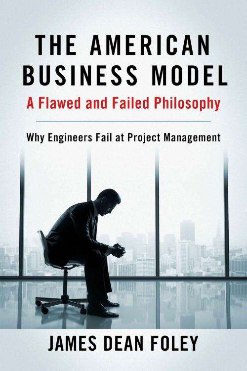 Cover of the book The American Business Model; A Flawed and Failed Philosophy by James Dean Foley, BookBaby