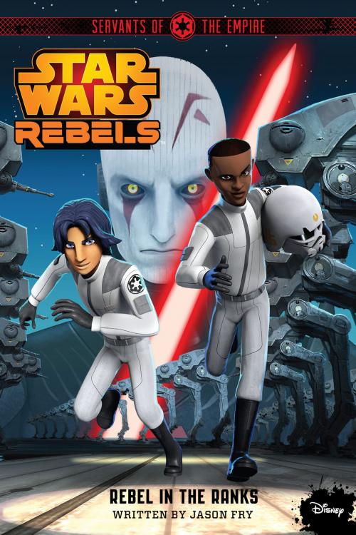 Cover of the book Star Wars Rebels: Servants of the Empire: Rebel in the Ranks by Jason Fry, Disney Book Group