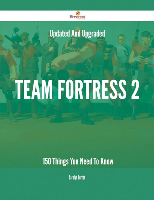 Cover of the book Updated And Upgraded Team Fortress 2 - 150 Things You Need To Know by Carolyn Burton, Emereo Publishing
