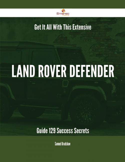 Cover of the book Get It All With This Extensive Land Rover Defender Guide - 129 Success Secrets by Samuel Bradshaw, Emereo Publishing