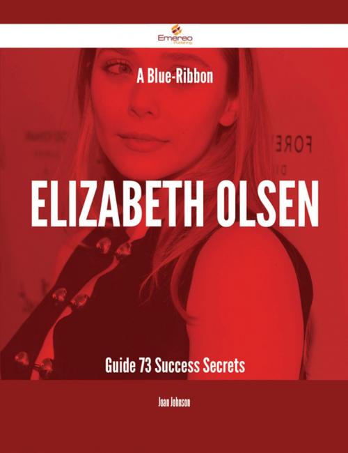 Cover of the book A Blue-Ribbon Elizabeth Olsen Guide - 73 Success Secrets by Joan Johnson, Emereo Publishing