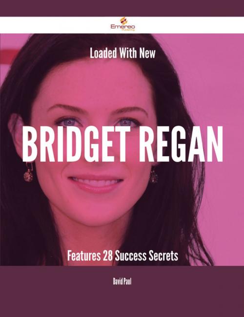Cover of the book Loaded With New Bridget Regan Features - 28 Success Secrets by David Paul, Emereo Publishing
