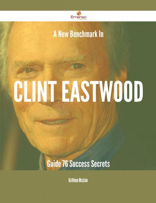 Cover of the book A New Benchmark In Clint Eastwood Guide - 76 Success Secrets by Kathleen Mcclain, Emereo Publishing