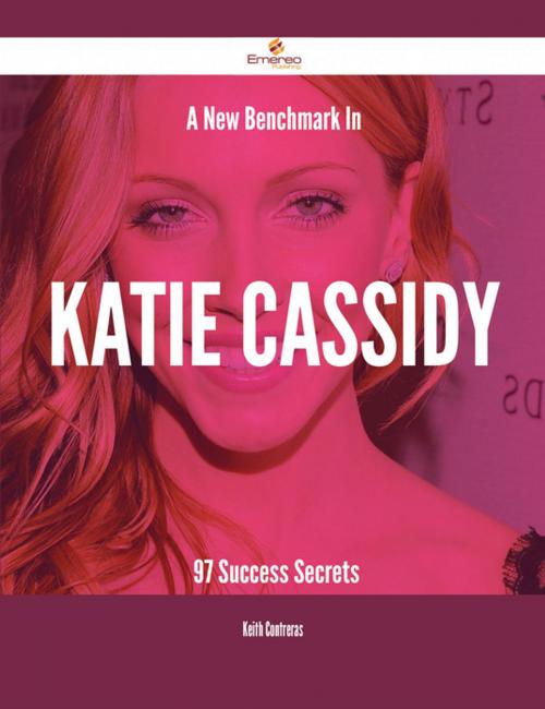 Cover of the book A New Benchmark In Katie Cassidy - 97 Success Secrets by Keith Contreras, Emereo Publishing