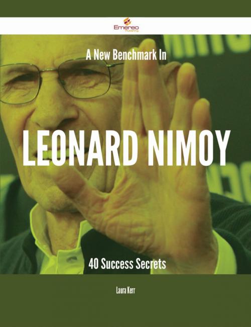 Cover of the book A New Benchmark In Leonard Nimoy - 40 Success Secrets by Laura Kerr, Emereo Publishing
