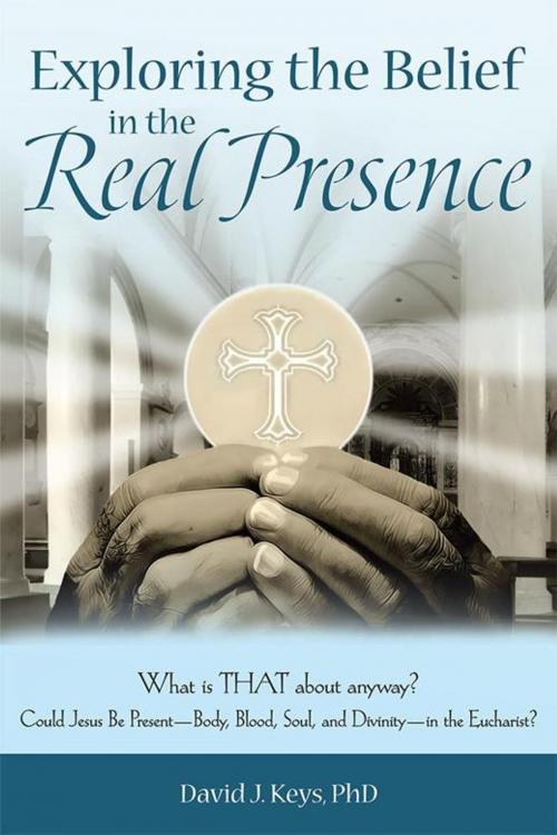 Cover of the book Exploring the Belief in the Real Presence by David J. Keys, iUniverse
